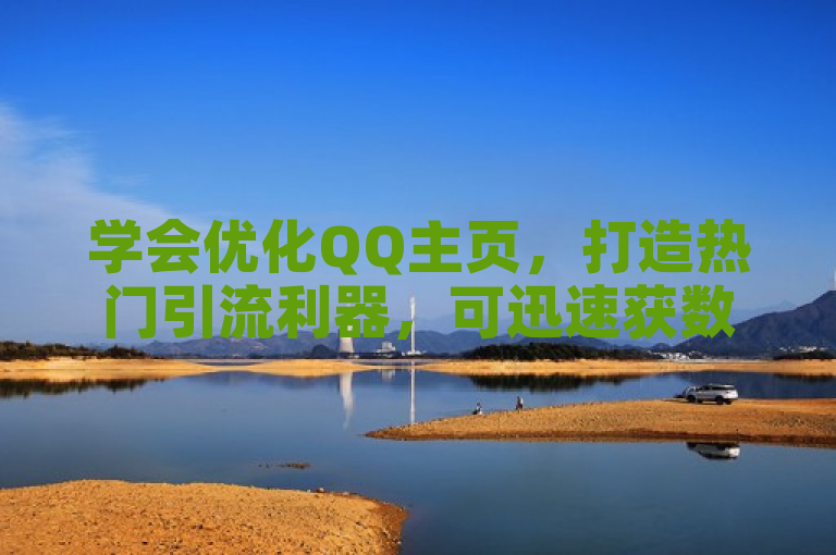 学会优化QQ主页，打造热门引流利器，可迅速获数万个赞。