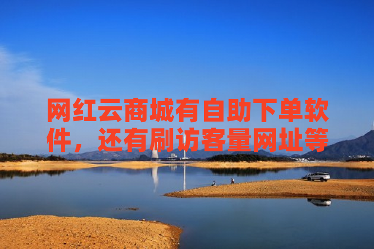 网红云商城有自助下单软件，还有刷访客量网址等相关内容。