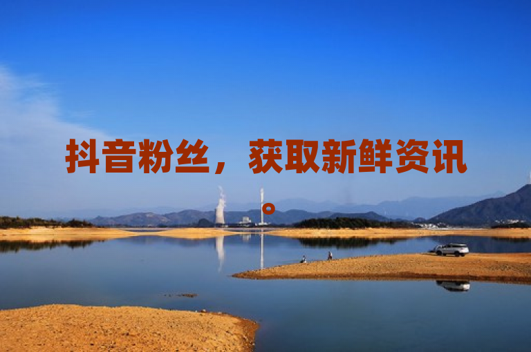 抖音粉丝，获取新鲜资讯。