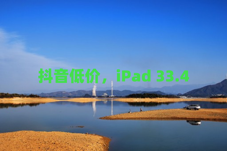 抖音低价，iPad 33.45.139，详细解答并落实。