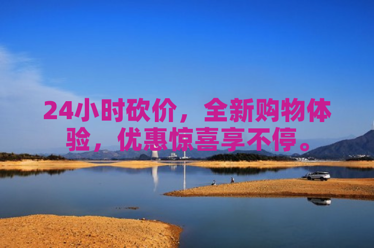 24小时砍价，全新购物体验，优惠惊喜享不停。