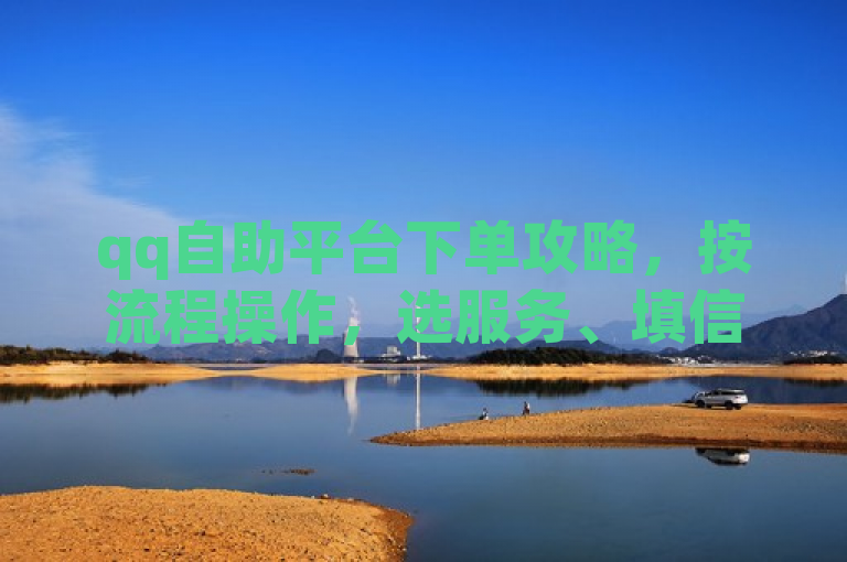 qq自助平台下单攻略，按流程操作，选服务、填信息、完成支付即下单成功。