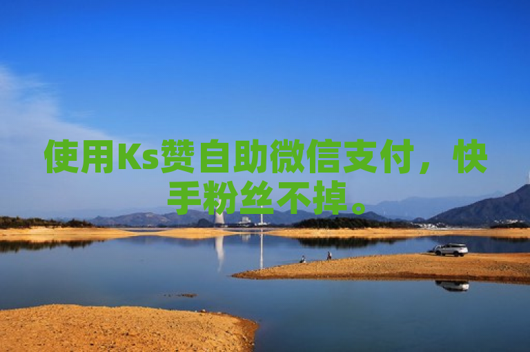 使用Ks赞自助微信支付，快手粉丝不掉。