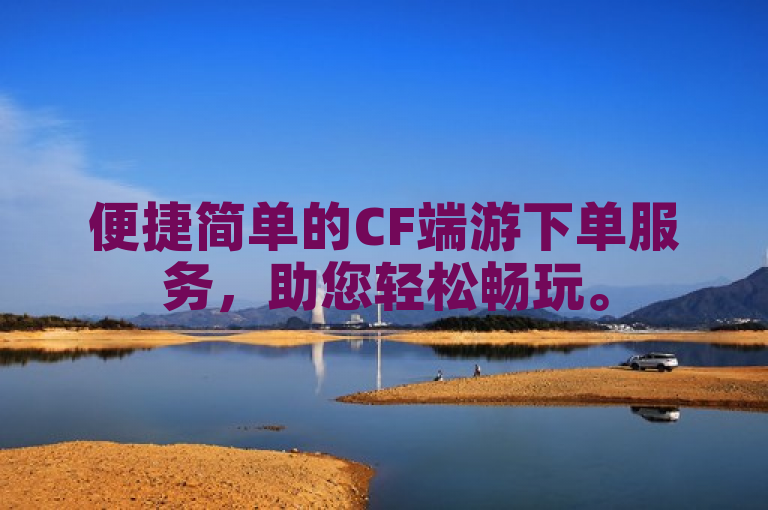 便捷简单的CF端游下单服务，助您轻松畅玩。