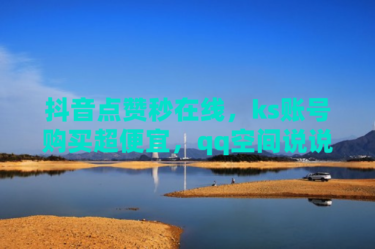 抖音点赞秒在线，ks账号购买超便宜，qq空间说说赞自助下单，qq主页名片点赞。