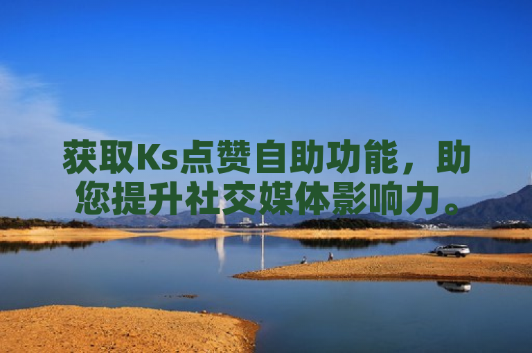 获取Ks点赞自助功能，助您提升社交媒体影响力。