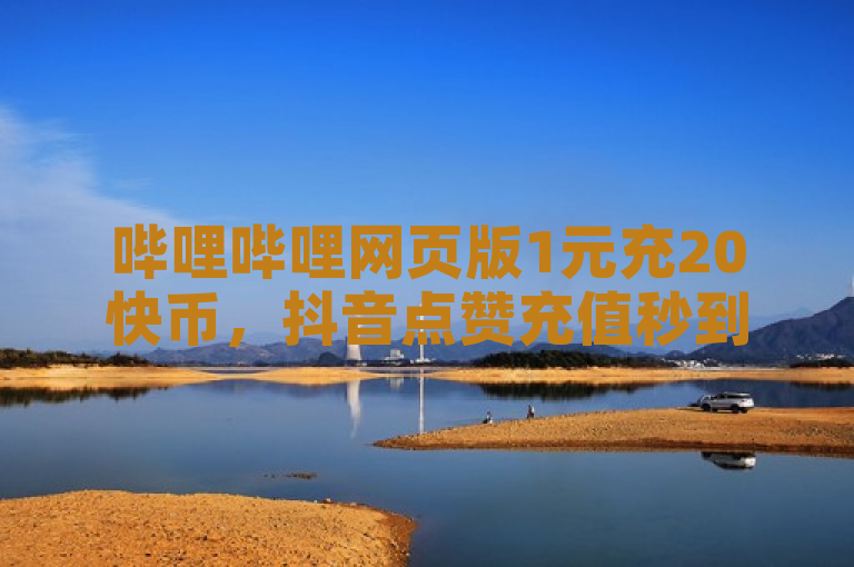 哔哩哔哩网页版1元充20快币，抖音点赞充值秒到账，还送1万快手粉。
