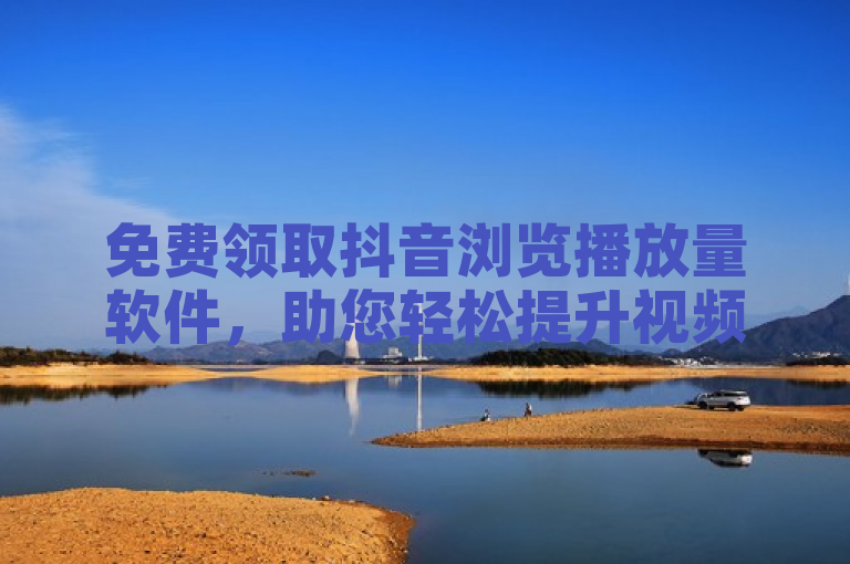 免费领取抖音浏览播放量软件，助您轻松提升视频热度。