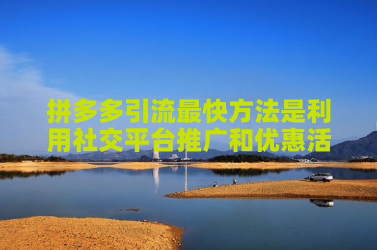 拼多多引流最快方法是利用社交平台推广和优惠活动。
