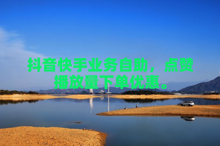 抖音快手业务自助，点赞播放量下单优惠。
