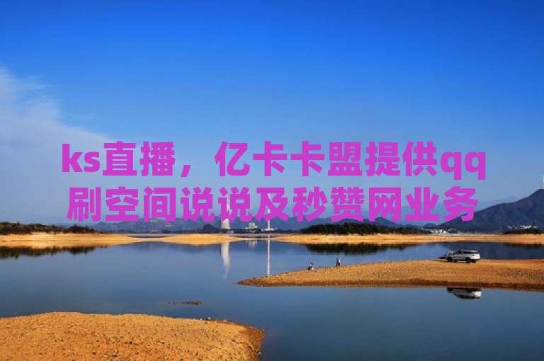 ks直播，亿卡卡盟提供qq刷空间说说及秒赞网业务。