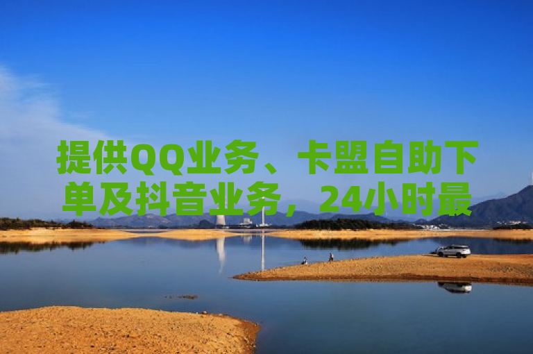 提供QQ业务、卡盟自助下单及抖音业务，24小时最低价。