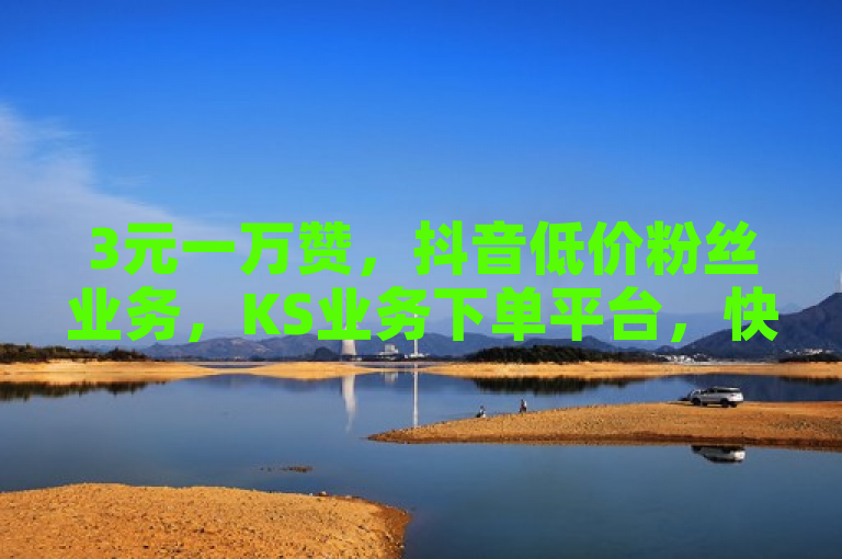3元一万赞，抖音低价粉丝业务，KS业务下单平台，快手币直冲。