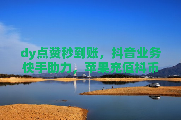dy点赞秒到账，抖音业务快手助力，苹果充值抖币1:1。