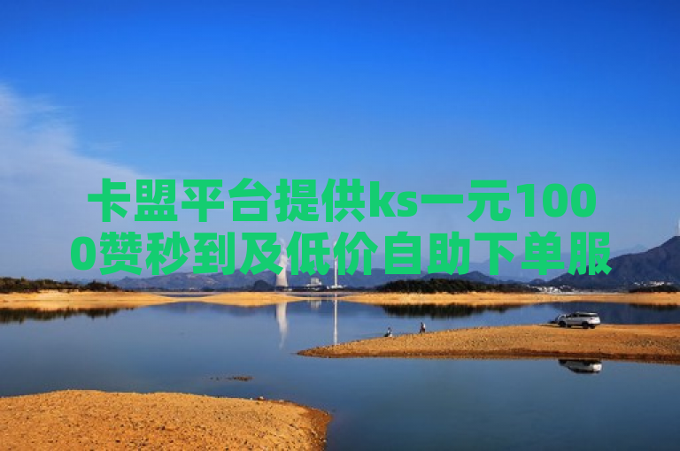卡盟平台提供ks一元1000赞秒到及低价自助下单服务，助你抖音涨粉。