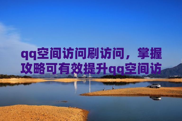 qq空间访问刷访问，掌握攻略可有效提升qq空间访问量。