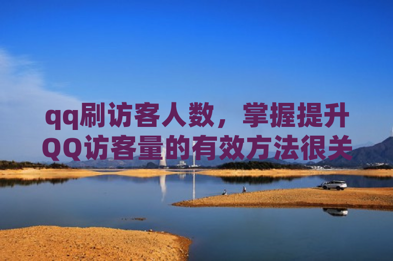 qq刷访客人数，掌握提升QQ访客量的有效方法很关键。
