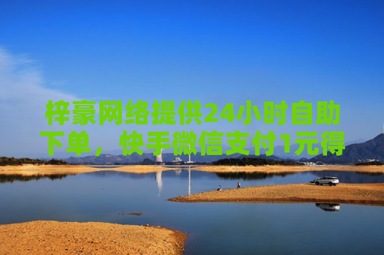 梓豪网络提供24小时自助下单，快手微信支付1元得100个。