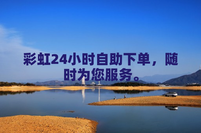 彩虹24小时自助下单，随时为您服务。
