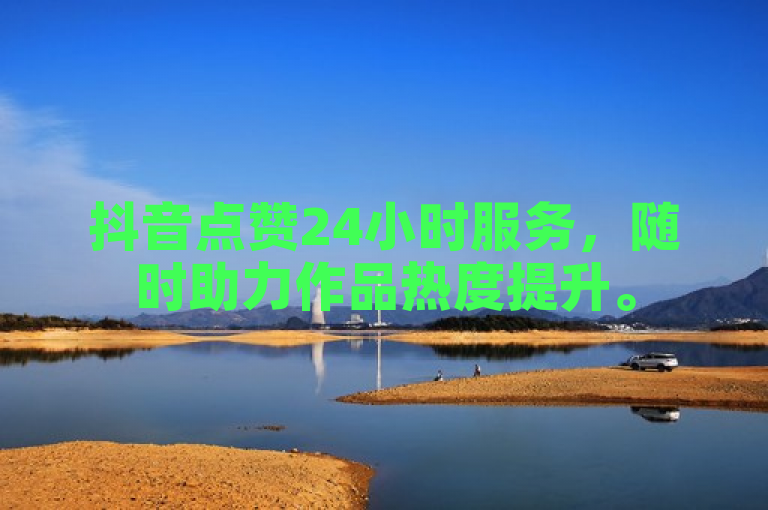 抖音点赞24小时服务，随时助力作品热度提升。