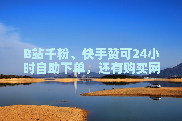 B站千粉、快手赞可24小时自助下单，还有购买网址。