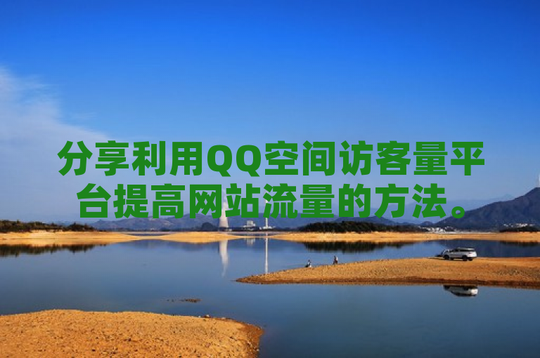 分享利用QQ空间访客量平台提高网站流量的方法。