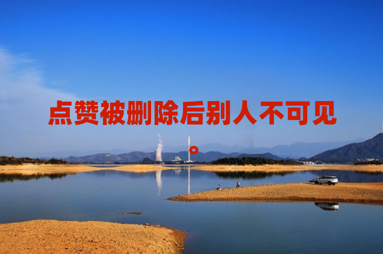 点赞被删除后别人不可见。
