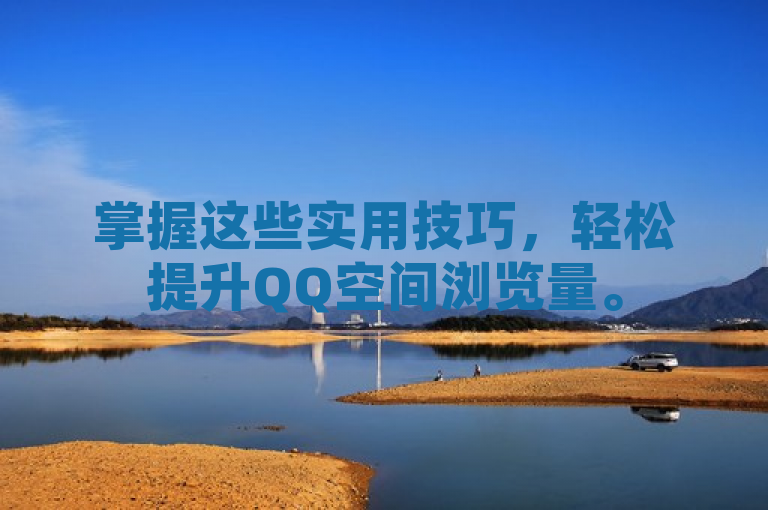 掌握这些实用技巧，轻松提升QQ空间浏览量。