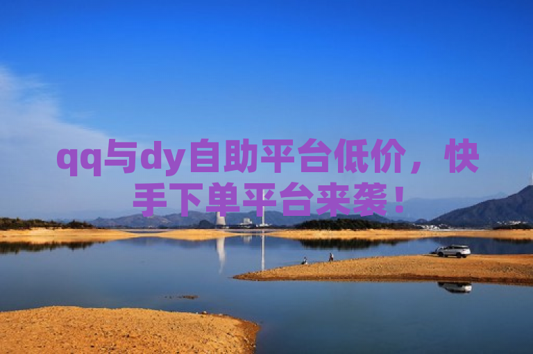 qq与dy自助平台低价，快手下单平台来袭！
