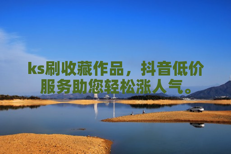 ks刷收藏作品，抖音低价服务助您轻松涨人气。