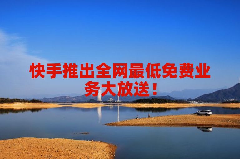 快手推出全网最低免费业务大放送！