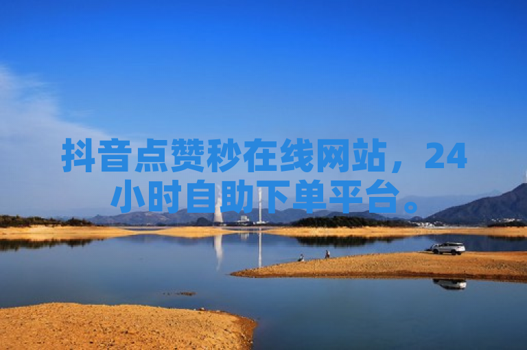 抖音点赞秒在线网站，24小时自助下单平台。