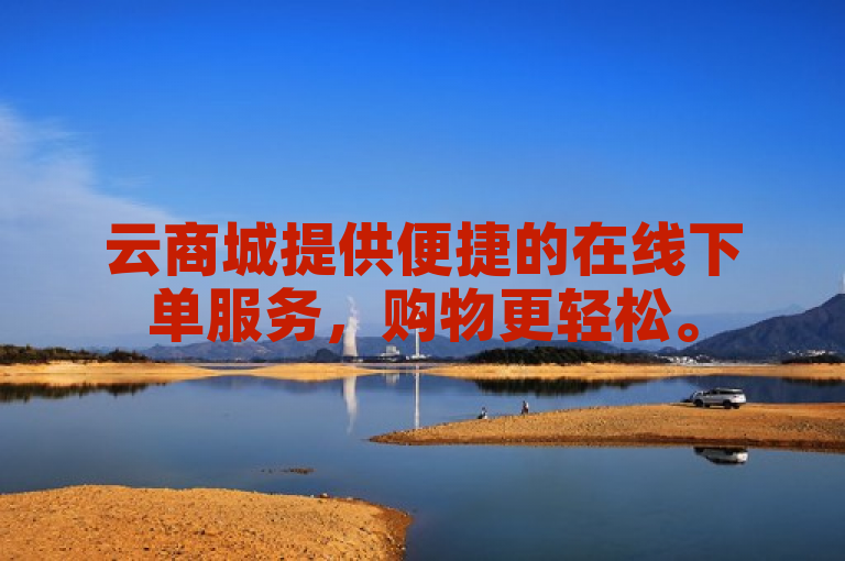 云商城提供便捷的在线下单服务，购物更轻松。