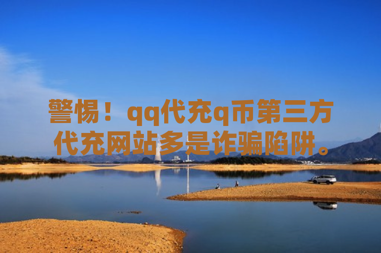 警惕！qq代充q币第三方代充网站多是诈骗陷阱。