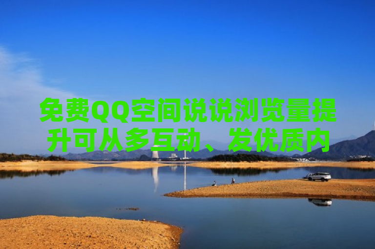 免费QQ空间说说浏览量提升可从多互动、发优质内容等方面着手。