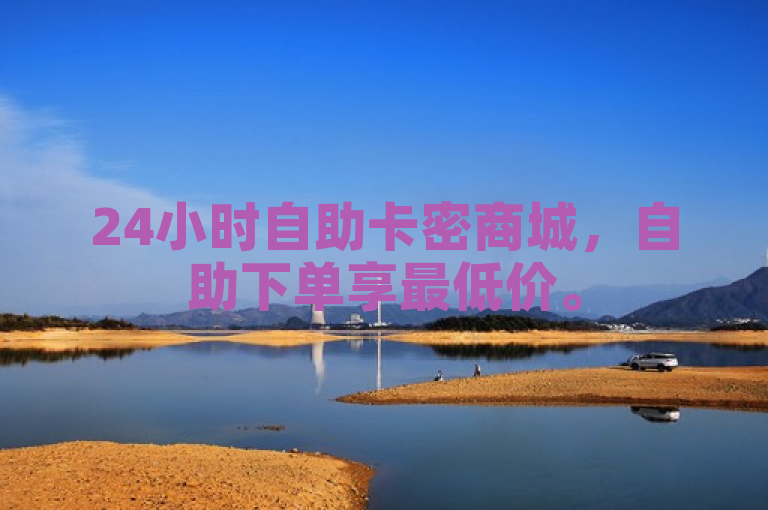 24小时自助卡密商城，自助下单享最低价。