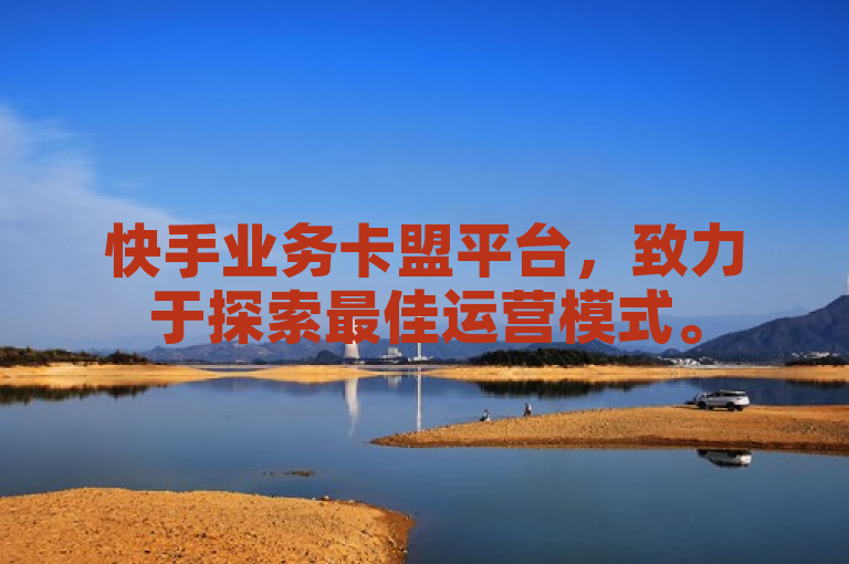 快手业务卡盟平台，致力于探索最佳运营模式。