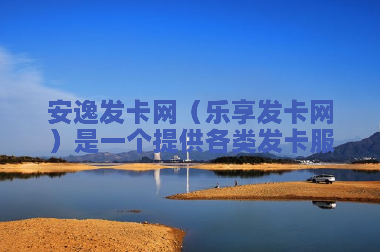 安逸发卡网（乐享发卡网）是一个提供各类发卡服务的平台。