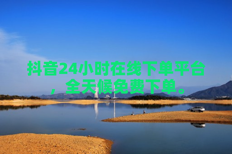 抖音24小时在线下单平台，全天候免费下单。