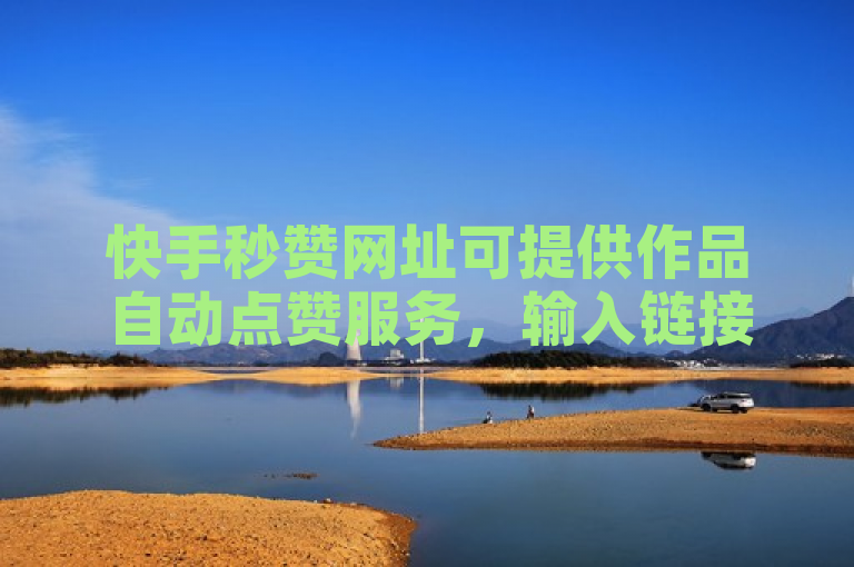 快手秒赞网址可提供作品自动点赞服务，输入链接点击即开始。