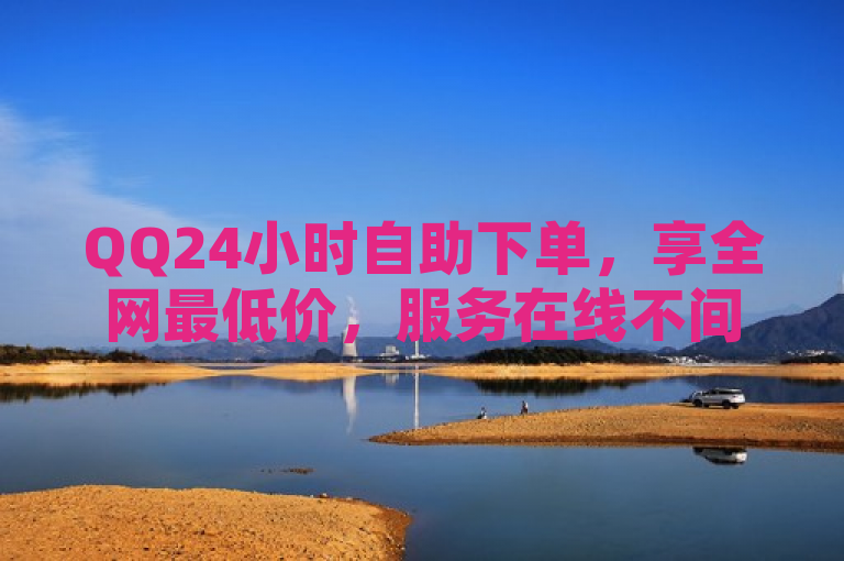 QQ24小时自助下单，享全网最低价，服务在线不间断。