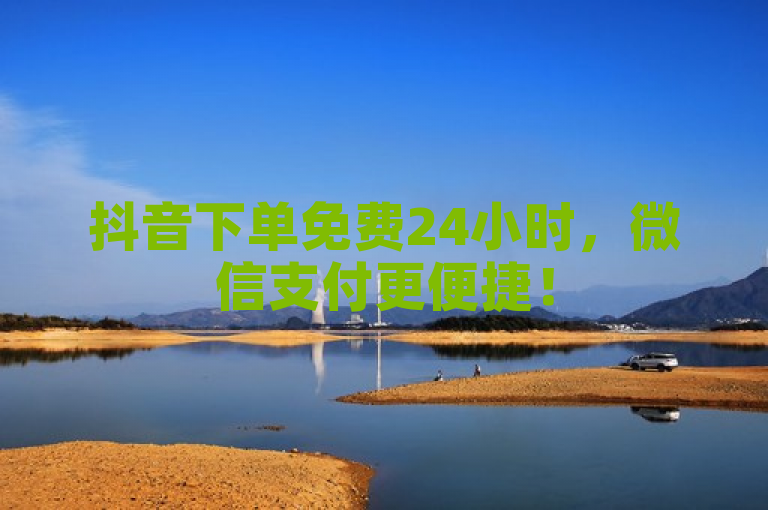 抖音下单免费24小时，微信支付更便捷！
