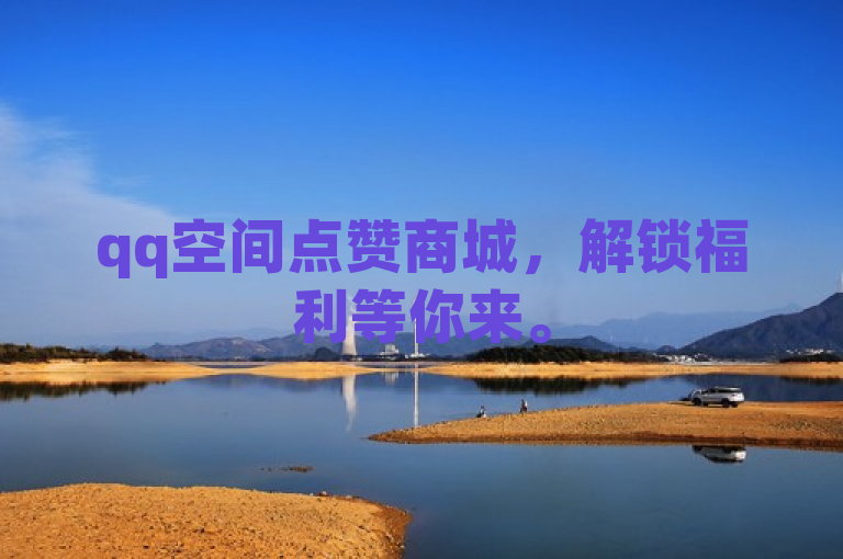 qq空间点赞商城，解锁福利等你来。
