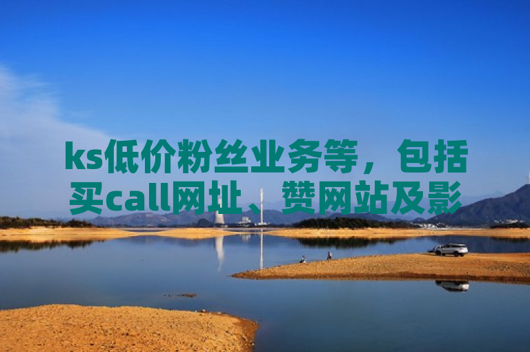 ks低价粉丝业务等，包括买call网址、赞网站及影视会员自助商城。