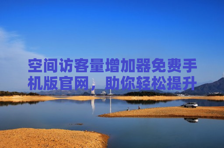 空间访客量增加器免费手机版官网，助你轻松提升QQ空间人气。