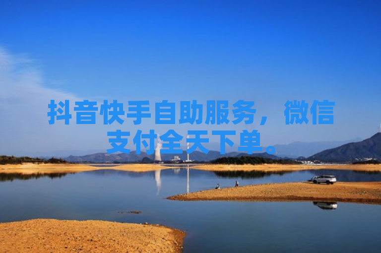 抖音快手自助服务，微信支付全天下单。