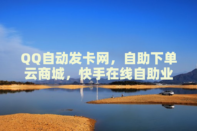 QQ自动发卡网，自助下单云商城，快手在线自助业务平台。