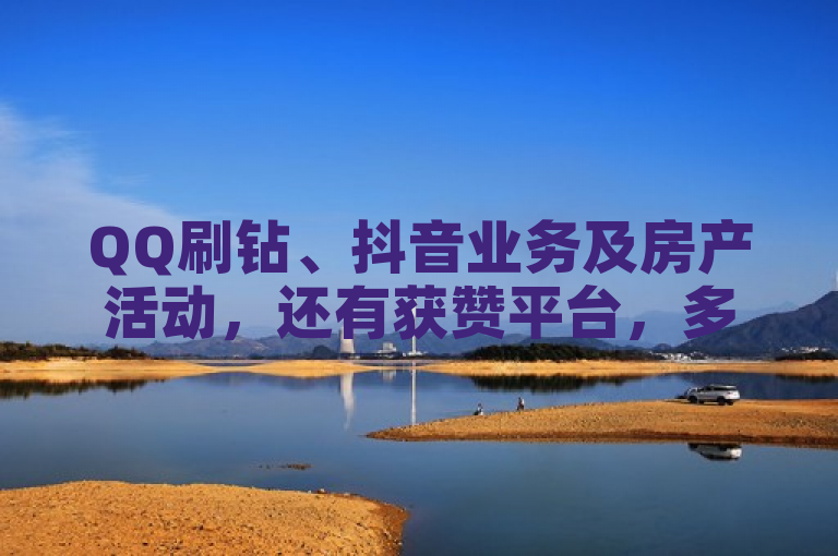 QQ刷钻、抖音业务及房产活动，还有获赞平台，多样服务等你选。