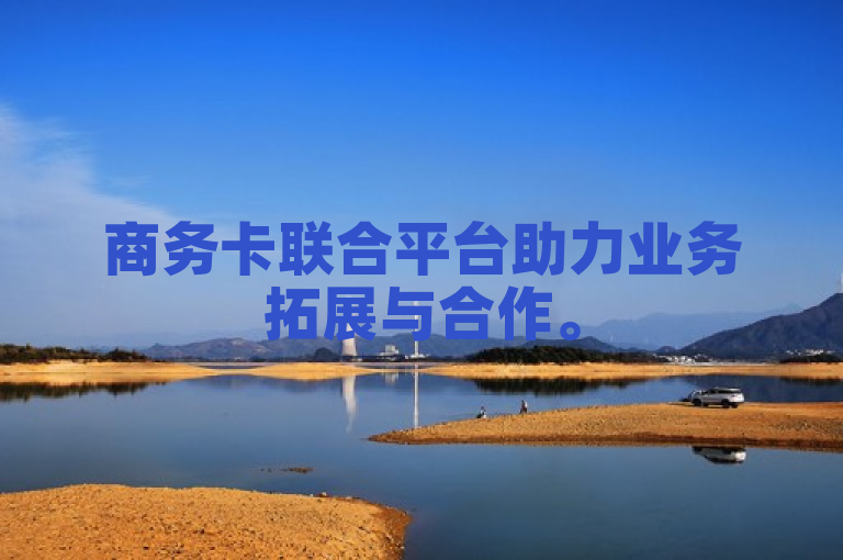 商务卡联合平台助力业务拓展与合作。