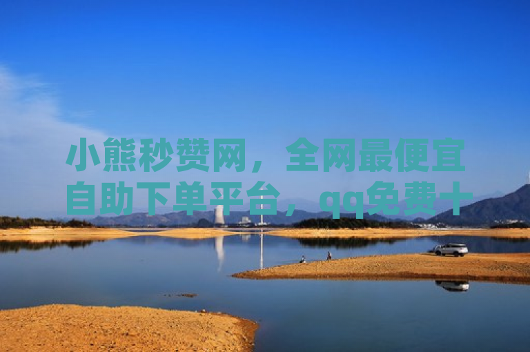 小熊秒赞网，全网最便宜自助下单平台，qq免费十万赞。